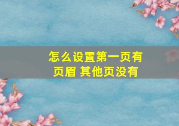 怎么设置第一页有页眉 其他页没有